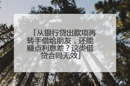 从银行贷出款项再转手借给朋友，还能赚点利息差？这类借贷合同无效