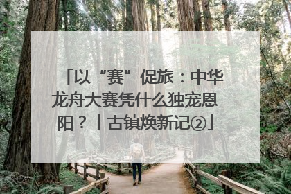 以“赛”促旅：中华龙舟大赛凭什么独宠恩阳？丨古镇焕新记②