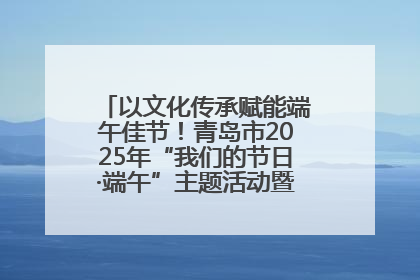 以文化传承赋能端午佳节！青岛市2025年“我们的节日·端午”主题活动暨城阳村社区第七届千人包粽子大赛举办