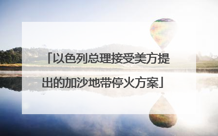 以色列总理接受美方提出的加沙地带停火方案