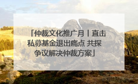 仲裁文化推广月丨直击私募基金退出痛点 共探争议解决仲裁方案
