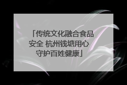 传统文化融合食品安全 杭州钱塘用心守护百姓健康