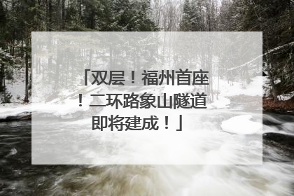 双层！福州首座！二环路象山隧道即将建成！