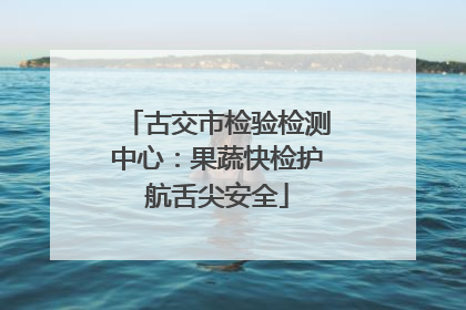 古交市检验检测中心：果蔬快检护航舌尖安全