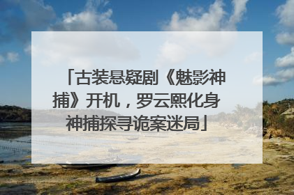 古装悬疑剧《魅影神捕》开机，罗云熙化身神捕探寻诡案迷局