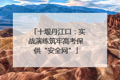 十堰丹江口：实战演练筑牢高考保供“安全网”