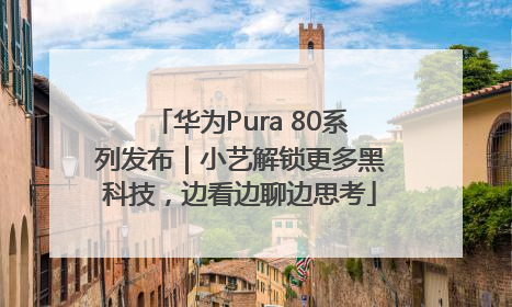 华为Pura 80系列发布｜小艺解锁更多黑科技，边看边聊边思考