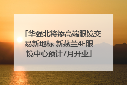 华强北将添高端眼镜交易新地标 新燕兰4F眼镜中心预计7月开业