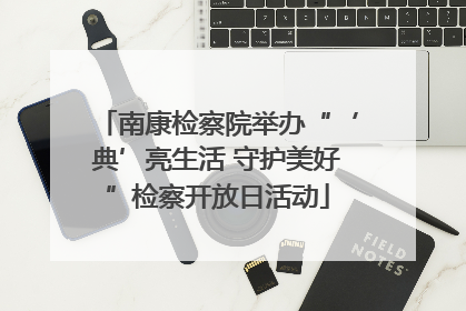 南康检察院举办“‘典’亮生活 守护美好”检察开放日活动