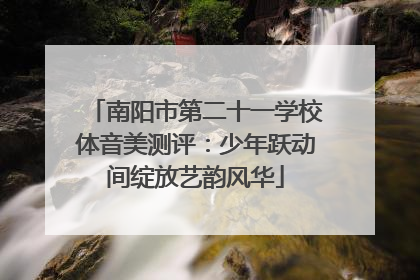 南阳市第二十一学校体音美测评：少年跃动间绽放艺韵风华