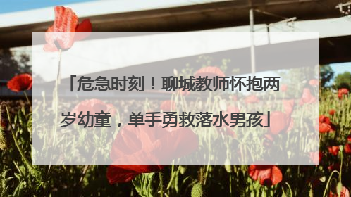 危急时刻！聊城教师怀抱两岁幼童，单手勇救落水男孩