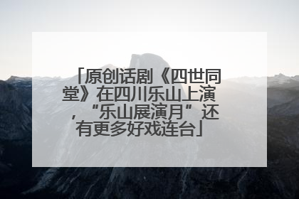 原创话剧《四世同堂》在四川乐山上演，“乐山展演月”还有更多好戏连台