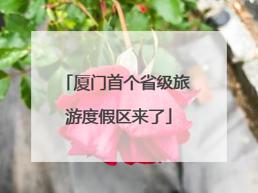 厦门首个省级旅游度假区来了
