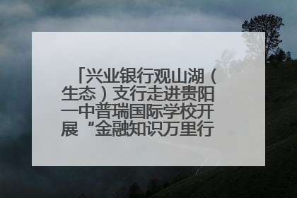 兴业银行观山湖（生态）支行走进贵阳一中普瑞国际学校开展“金融知识万里行”宣传活动