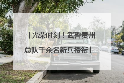 光荣时刻！武警贵州总队千余名新兵授衔