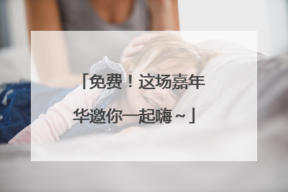 免费！这场嘉年华邀你一起嗨～