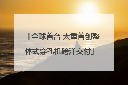 全球首台 太重首创整体式穿孔机跨洋交付