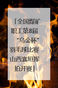 全国煤矿职工第8届“乌金杯”羽毛球比赛山西襄垣挥拍开赛
