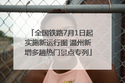 全国铁路7月1日起实施新运行图 温州新增多趟热门景点专列