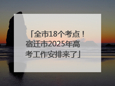 全市18个考点！宿迁市2025年高考工作安排来了