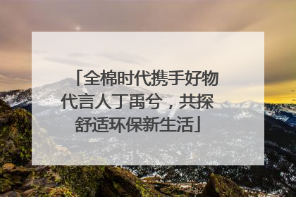 全棉时代携手好物代言人丁禹兮，共探舒适环保新生活