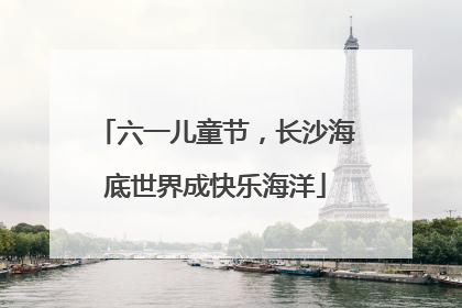 六一儿童节，长沙海底世界成快乐海洋