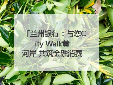 兰州银行：与您City Walk黄河岸 共筑金融消费“安全堤”