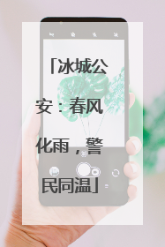 冰城公安：春风化雨，警民同温