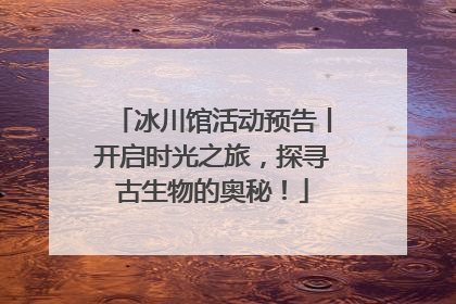 冰川馆活动预告丨开启时光之旅，探寻古生物的奥秘！