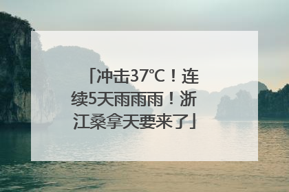 冲击37℃！连续5天雨雨雨！浙江桑拿天要来了