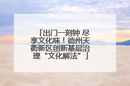 出门一刻钟 尽享文化味！德州天衢新区创新基层治理“文化解法”