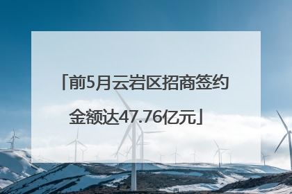 前5月云岩区招商签约金额达47.76亿元