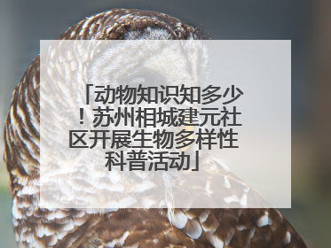 动物知识知多少！苏州相城建元社区开展生物多样性科普活动