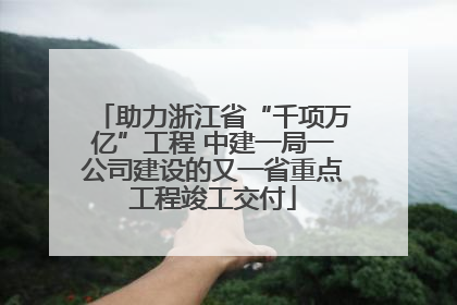 助力浙江省“千项万亿”工程 中建一局一公司建设的又一省重点工程竣工交付