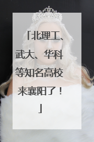 北理工、武大、华科等知名高校来襄阳了！