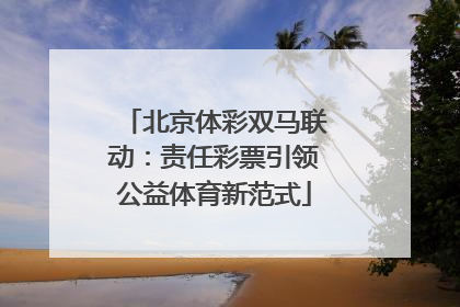 北京体彩双马联动：责任彩票引领公益体育新范式
