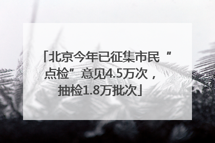 北京今年已征集市民“点检”意见4.5万次，抽检1.8万批次