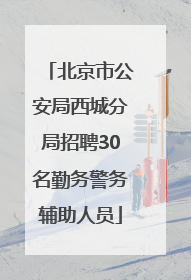北京市公安局西城分局招聘30名勤务警务辅助人员