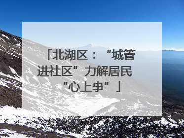北湖区：“城管进社区”力解居民“心上事”