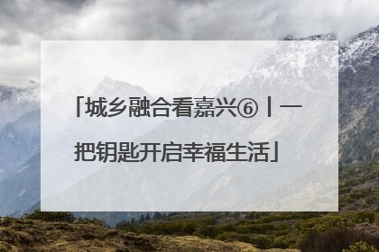 城乡融合看嘉兴⑥丨一把钥匙开启幸福生活
