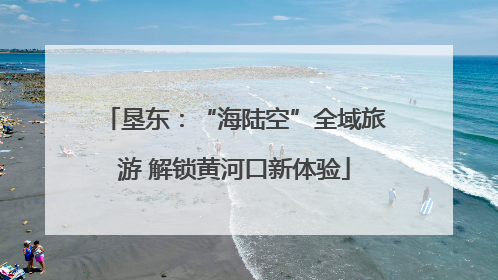 垦东：“海陆空”全域旅游 解锁黄河口新体验