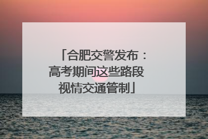 合肥交警发布：高考期间这些路段视情交通管制