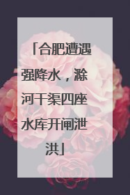 合肥遭遇强降水，滁河干渠四座水库开闸泄洪