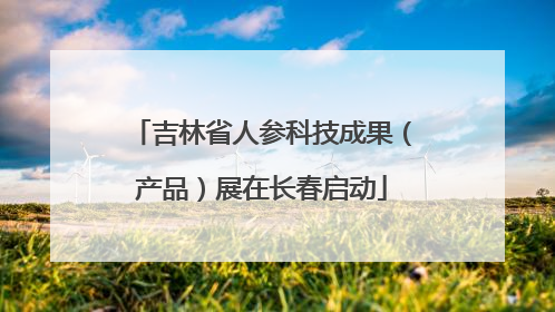 吉林省人参科技成果（产品）展在长春启动