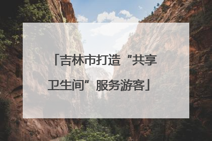 吉林市打造“共享卫生间”服务游客