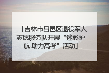 吉林市昌邑区退役军人志愿服务队开展“迷彩护航·助力高考”活动