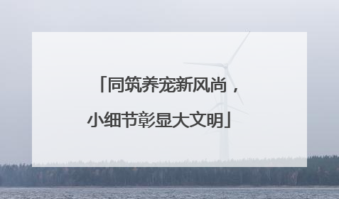 同筑养宠新风尚，小细节彰显大文明