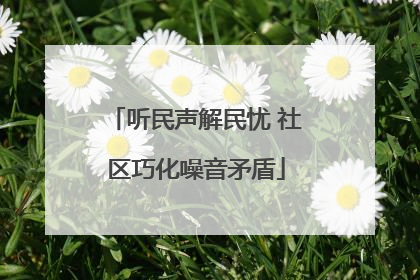 听民声解民忧 社区巧化噪音矛盾