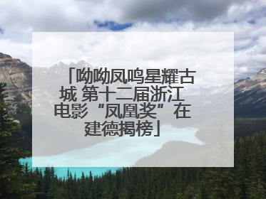 呦呦凤鸣星耀古城 第十二届浙江电影“凤凰奖”在建德揭榜
