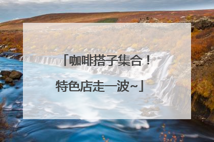 咖啡搭子集合！特色店走一波~